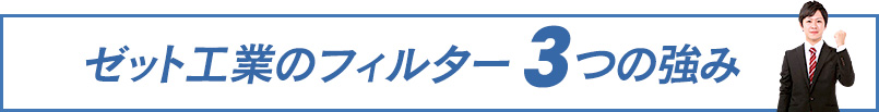 ゼット工業のフィルター 3つの強み